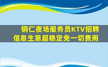 铜仁夜场服务员KTV招聘信息生意超稳定免一切费用